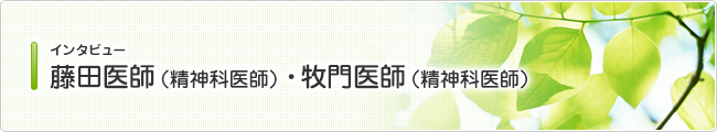 インタビュー 藤田医師(精神科医師)・牧門医師(精神科医師)
